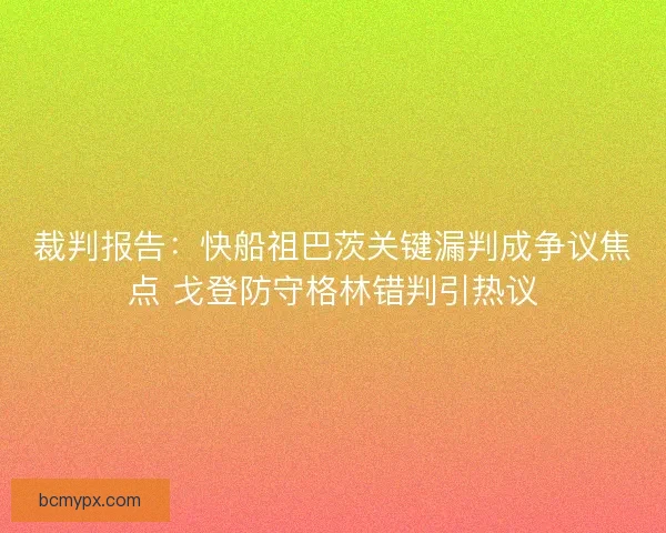 裁判报告：快船祖巴茨关键漏判成争议焦点 戈登防守格林错判引热议