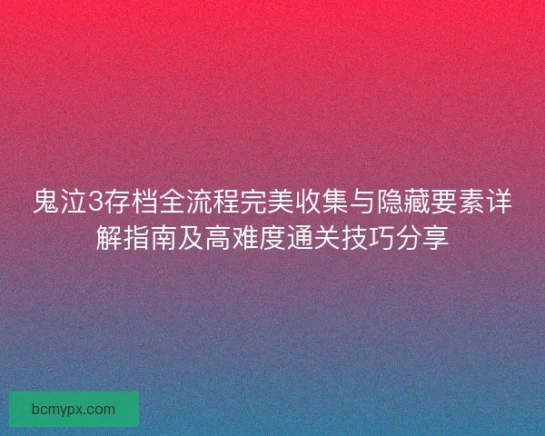 鬼泣3存档全流程完美收集与隐藏要素详解指南及高难度通关技巧分享